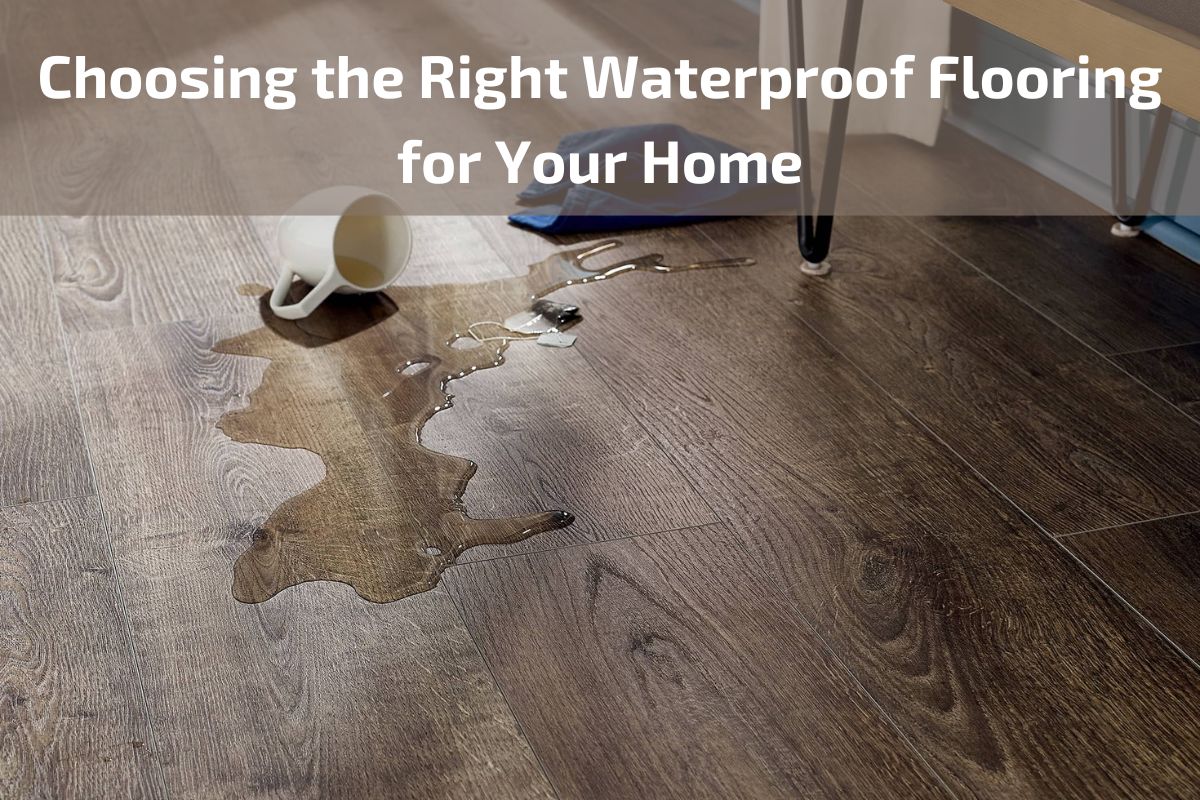 Choosing the Right Waterproof Flooring for Your Home